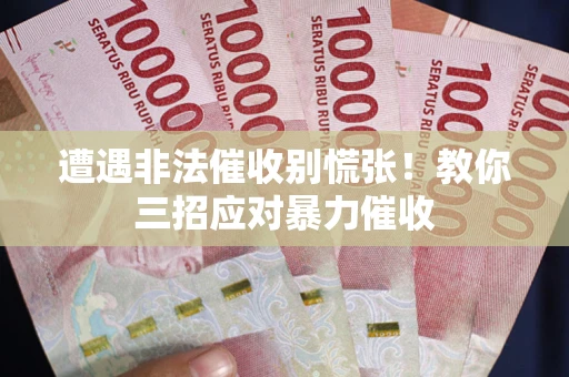 济南遭遇非法催收别慌张！教你三招应对暴力催收
