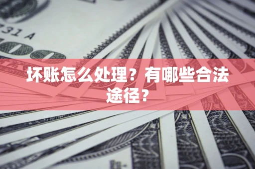 济南坏账怎么处理？有哪些合法途径？