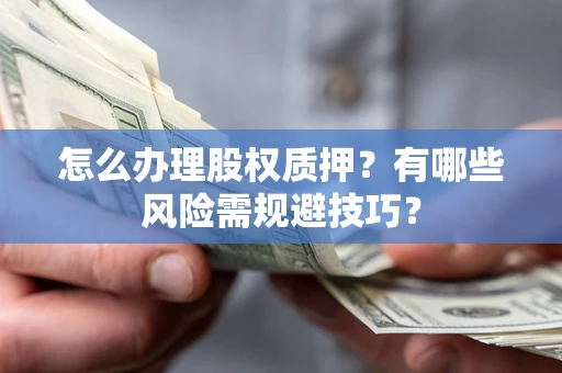 济南怎么办理股权质押？有哪些风险需规避技巧？