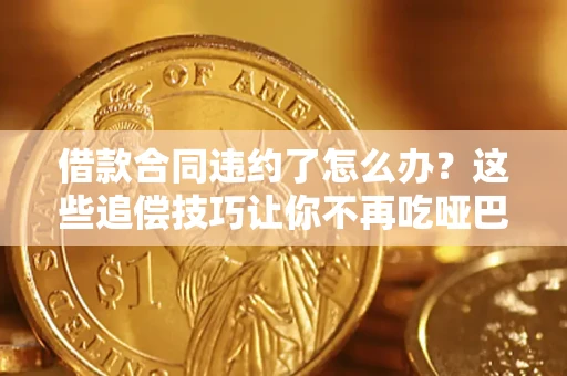 济南借款合同违约了怎么办？这些追偿技巧让你不再吃哑巴亏
