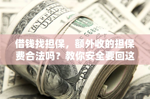 济南借钱找担保，额外收的担保费合法吗？教你安全要回这笔钱