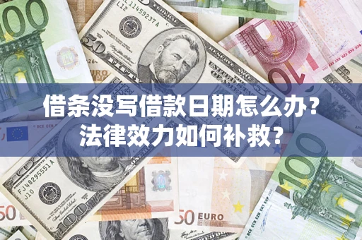 济南借条没写借款日期怎么办?法律效力如何补救? 济南借条没写借款日期怎么办?法律效力如何补救?