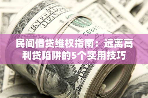 济南民间借贷维权指南：远离高利贷陷阱的5个实用技巧