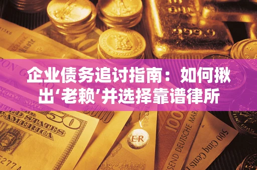 济南企业债务追讨指南：如何揪出‘老赖’并选择靠谱律所