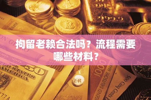 济南拘留老赖合法吗？流程需要哪些材料？