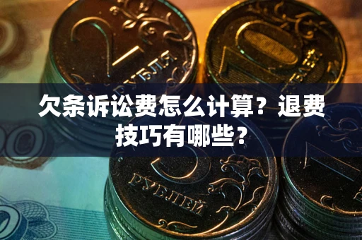 济南欠条诉讼费怎么计算？退费技巧有哪些？