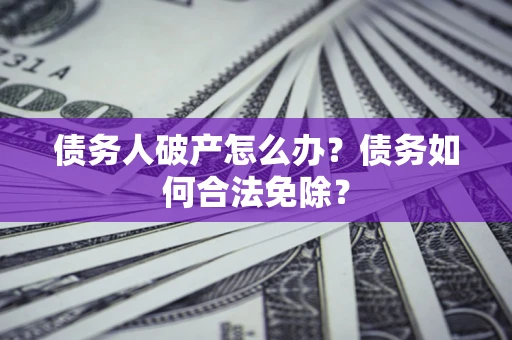 济南债务人破产怎么办？债务如何合法免除？