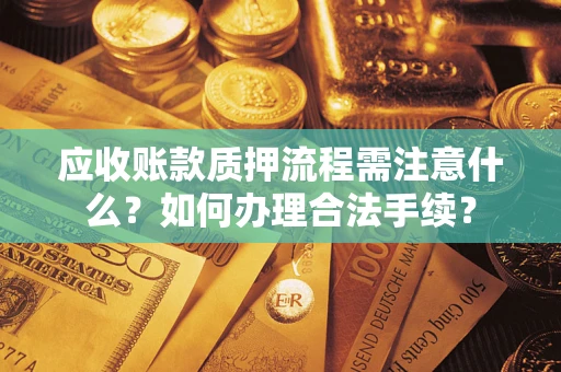 济南应收账款质押流程需注意什么？如何办理合法手续？