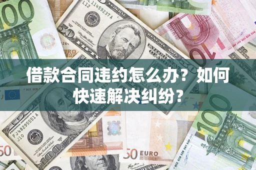 济南借款合同违约怎么办？如何快速解决纠纷？
