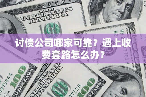 济南讨债公司哪家可靠？遇上收费套路怎么办？