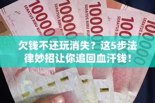 济南欠钱不还玩消失？这5步法律妙招让你追回血汗钱！
