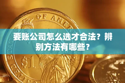 济南要账公司怎么选才合法？辨别方法有哪些？