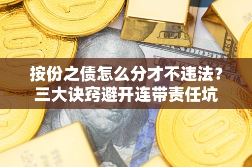 济南按份之债怎么分才不违法？三大诀窍避开连带责任坑