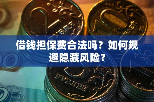 济南借钱担保费合法吗？如何规避隐藏风险？