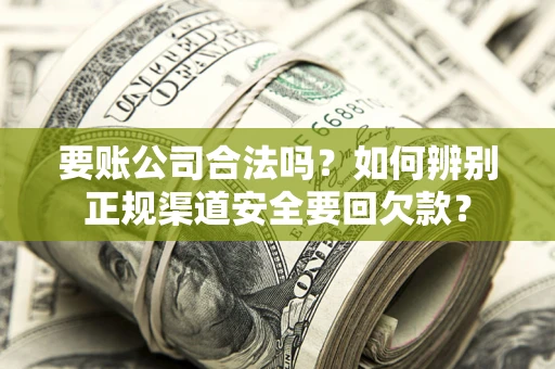 济南要账公司合法吗？如何辨别正规渠道安全要回欠款？