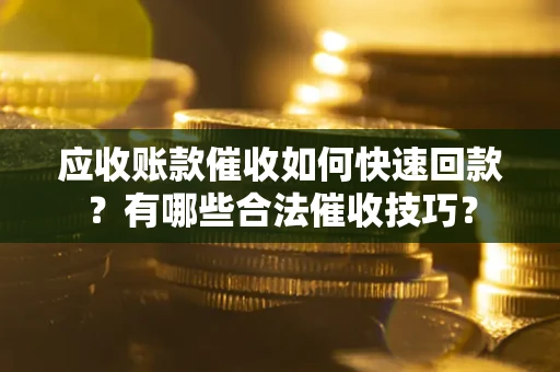 济南应收账款催收如何快速回款？有哪些合法催收技巧？