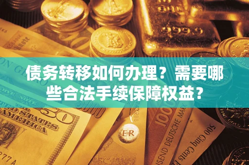 济南债务转移如何办理？需要哪些合法手续保障权益？