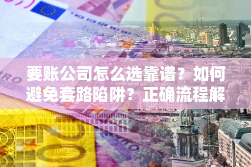 济南要账公司怎么选靠谱？如何避免套路陷阱？正确流程解析