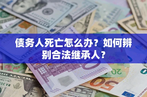 济南债务人死亡怎么办？如何辨别合法继承人？