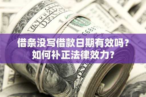 济南借条没写借款日期有效吗？如何补正法律效力？