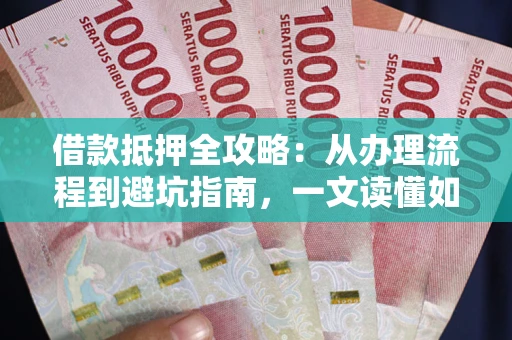 济南借款抵押全攻略：从办理流程到避坑指南，一文读懂如何安全融资