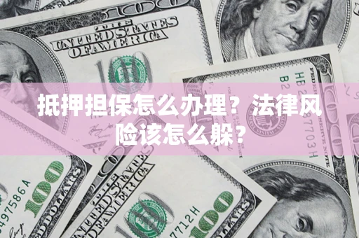济南抵押担保怎么办理？法律风险该怎么躲？