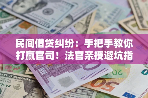 济南民间借贷纠纷：手把手教你打赢官司！法官亲授避坑指南