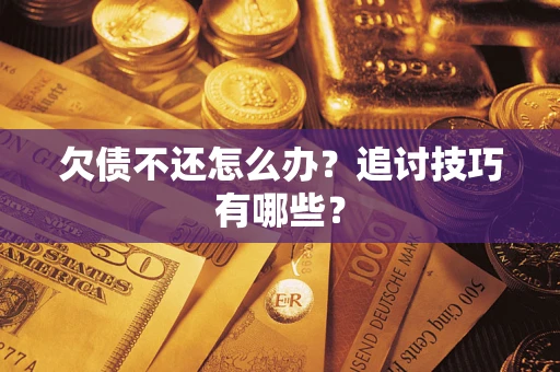 济南欠债不还怎么办？追讨技巧有哪些？
