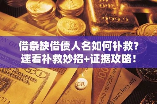 济南借条缺借债人名如何补救？速看补救妙招+证据攻略！