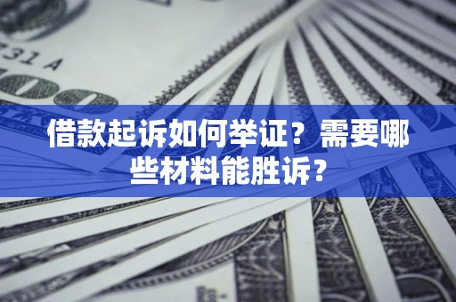 济南借款起诉如何举证？需要哪些材料能胜诉？