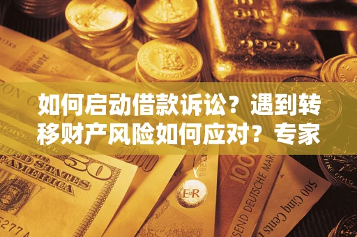 济南如何启动借款诉讼？遇到转移财产风险如何应对？专家解局支招