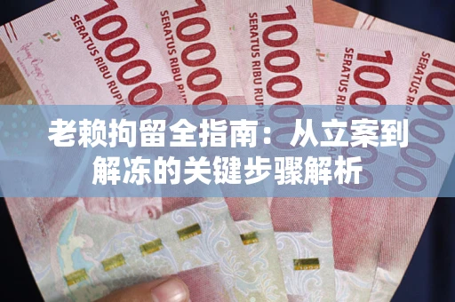 济南老赖拘留全指南：从立案到解冻的关键步骤解析