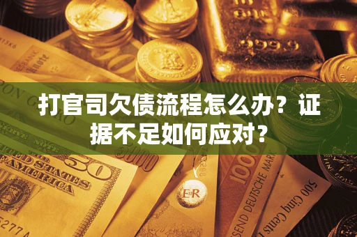 济南打官司欠债流程怎么办？证据不足如何应对？