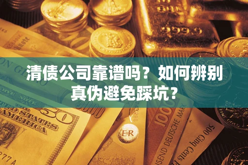 济南清债公司靠谱吗？如何辨别真伪避免踩坑？