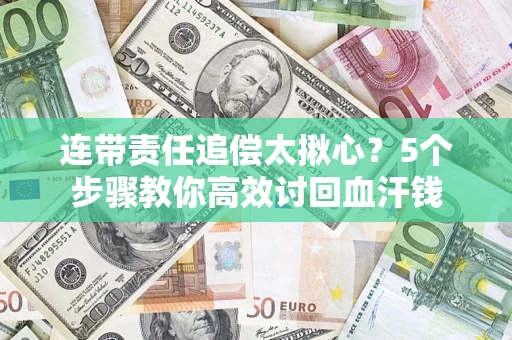 济南连带责任追偿太揪心？5个步骤教你高效讨回血汗钱