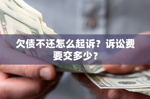 济南欠债不还怎么起诉？诉讼费要交多少？