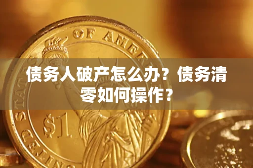 济南债务人破产怎么办？债务清零如何操作？