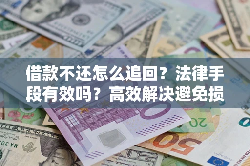 济南借款不还怎么追回？法律手段有效吗？高效解决避免损失
