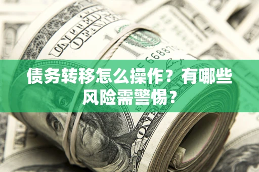 济南债务转移怎么操作？有哪些风险需警惕？