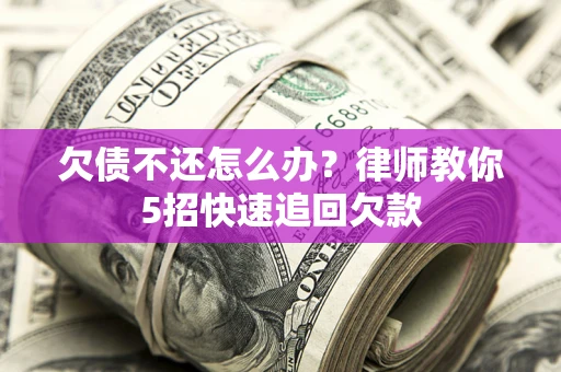 济南欠债不还怎么办？律师教你5招快速追回欠款