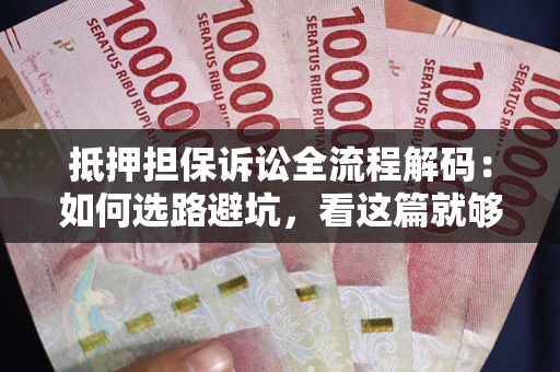 济南抵押担保诉讼全流程解码：如何选路避坑，看这篇就够了