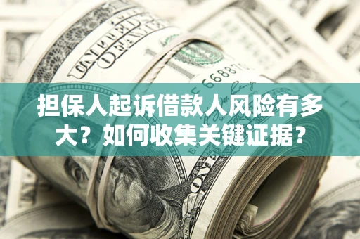 济南担保人起诉借款人风险有多大？如何收集关键证据？