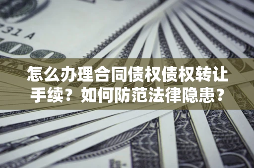 济南怎么办理合同债权债权转让手续？如何防范法律隐患？
