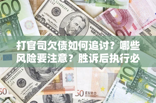 济南打官司欠债如何追讨？哪些风险要注意？胜诉后执行必看！