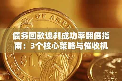济南债务回款谈判成功率翻倍指南：3个核心策略与催收机构避坑法则