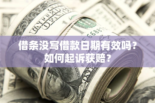 济南借条没写借款日期有效吗？如何起诉获赔？
