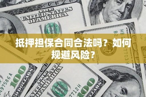 济南抵押担保合同合法吗？如何规避风险？