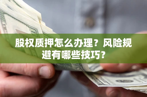 济南股权质押怎么办理？风险规避有哪些技巧？