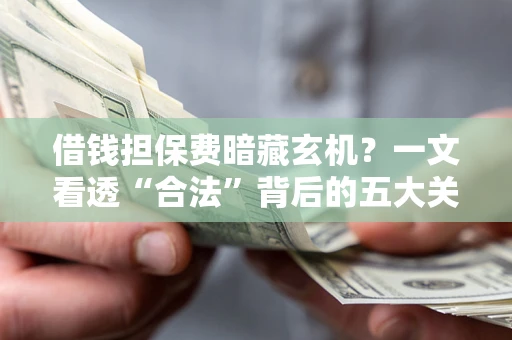 济南借钱担保费暗藏玄机？一文看透“合法”背后的五大关键陷阱
