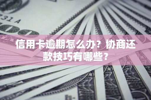 济南信用卡逾期怎么办？协商还款技巧有哪些？